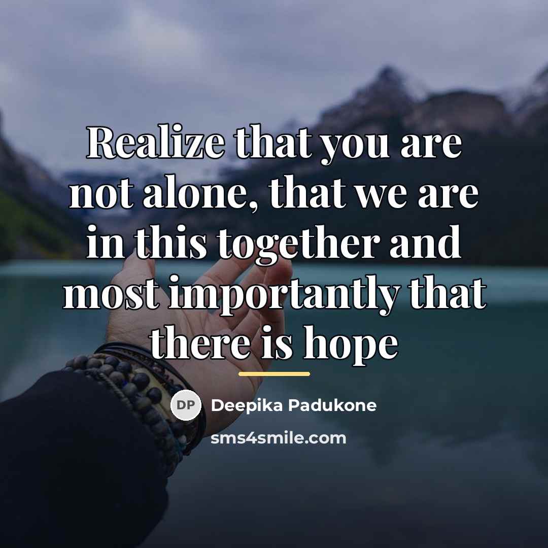 “Realize that you are not alone, that we are in…” quote by Deepika Padukone