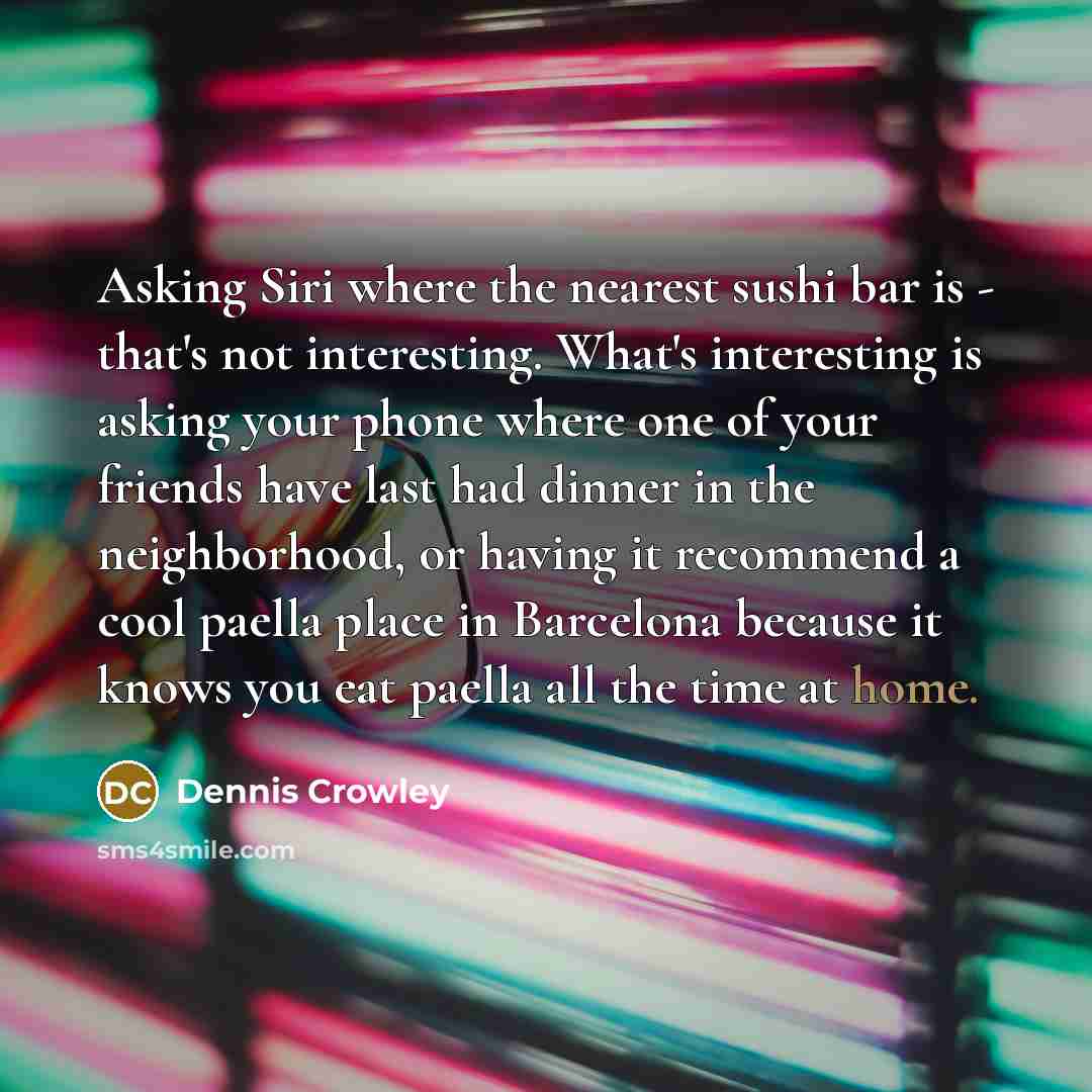 “Asking Siri where the nearest sushi bar is - that's…” quote by Dennis Crowley