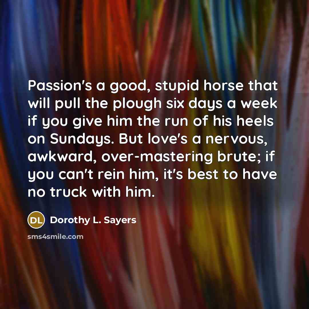 “Passion's a good, stupid horse that will pull the plough…” quote by Dorothy L. Sayers