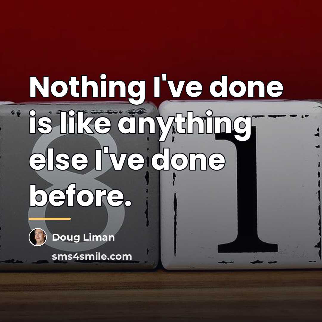 “Nothing I've done is like anything else I've done before.…” quote by Doug Liman