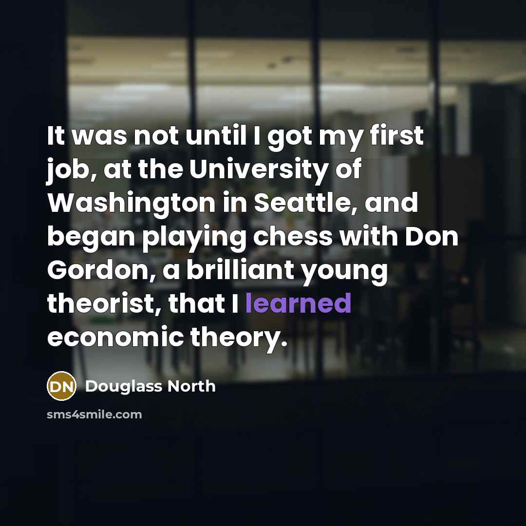 “It was not until I got my first job, at…” quote by Douglass North