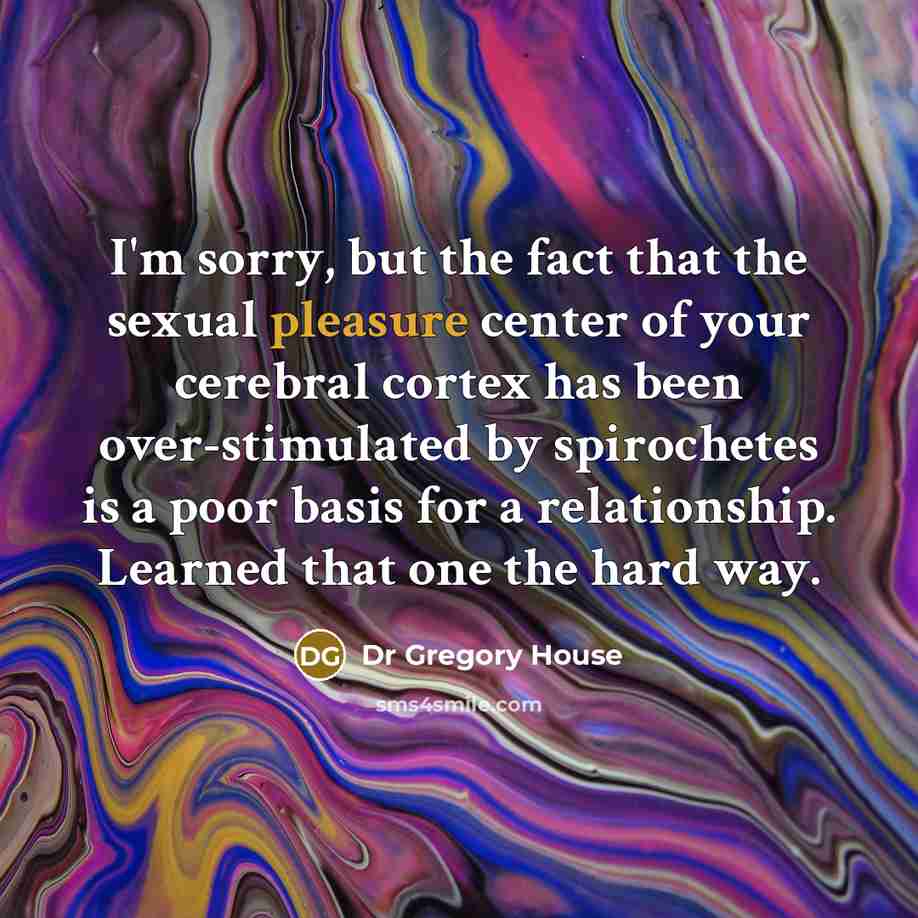 “I'm sorry, but the fact that the sexual pleasure center…” quote by Dr Gregory House