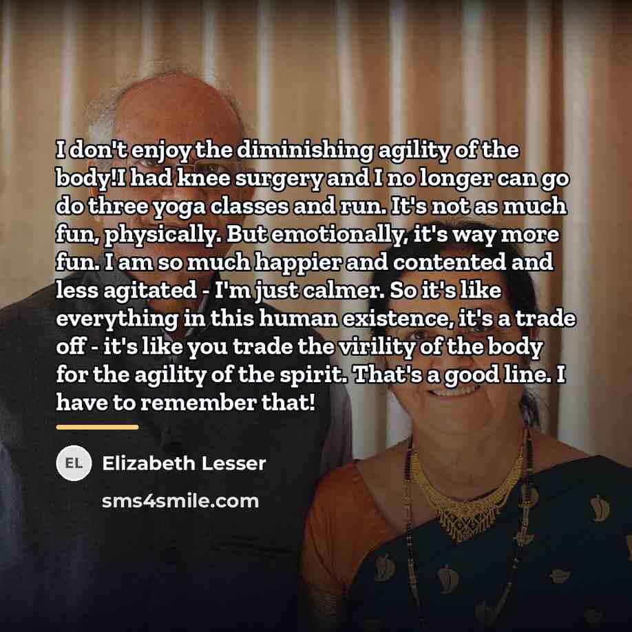 “I don't enjoy the diminishing agility of the body!I had…” quote by Elizabeth Lesser