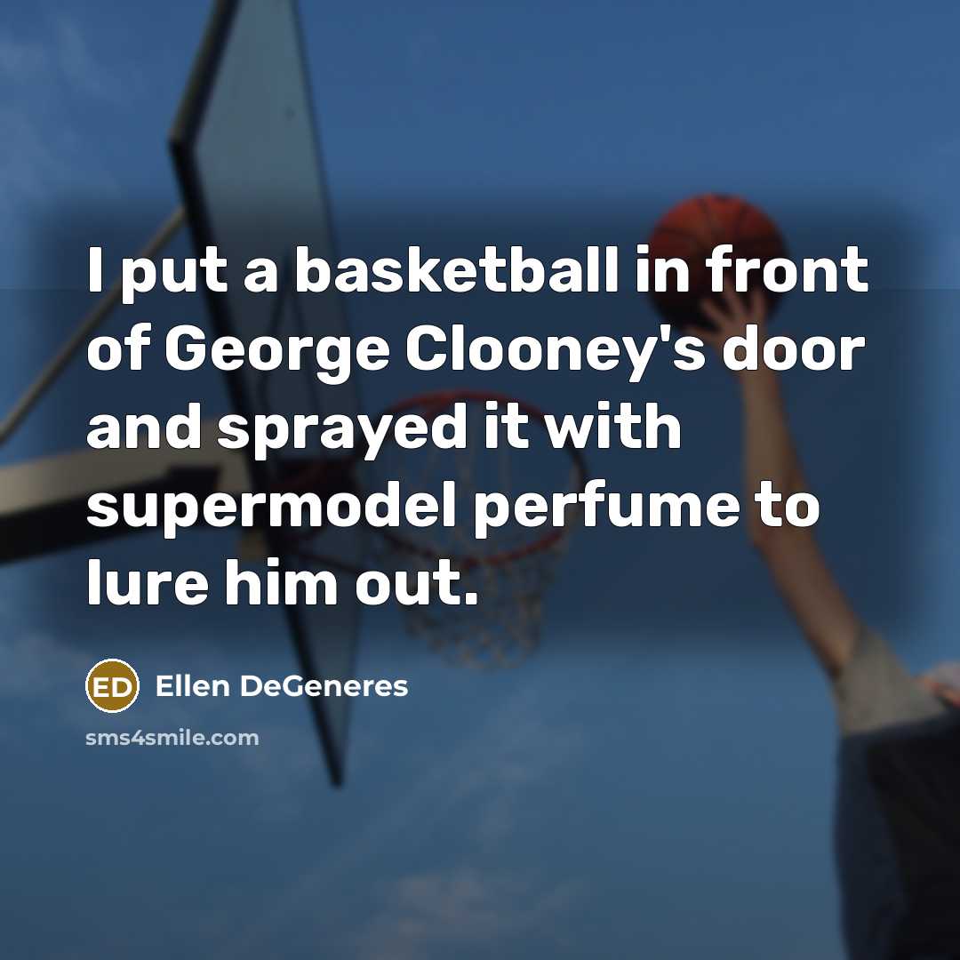 “I put a basketball in front of George Clooney's door…” quote by Ellen DeGeneres