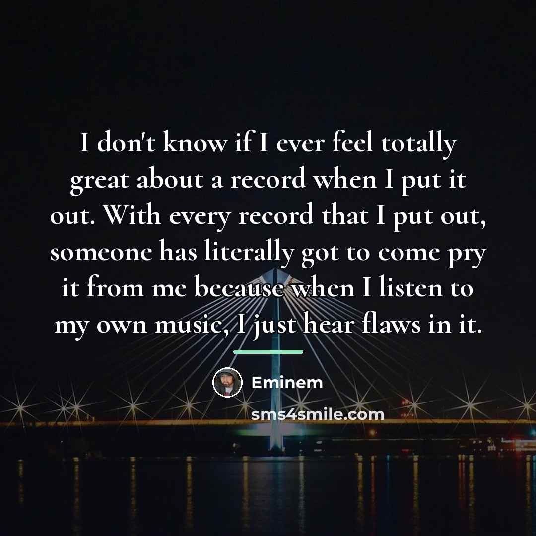 “I don't know if I ever feel totally great about…” quote by Eminem