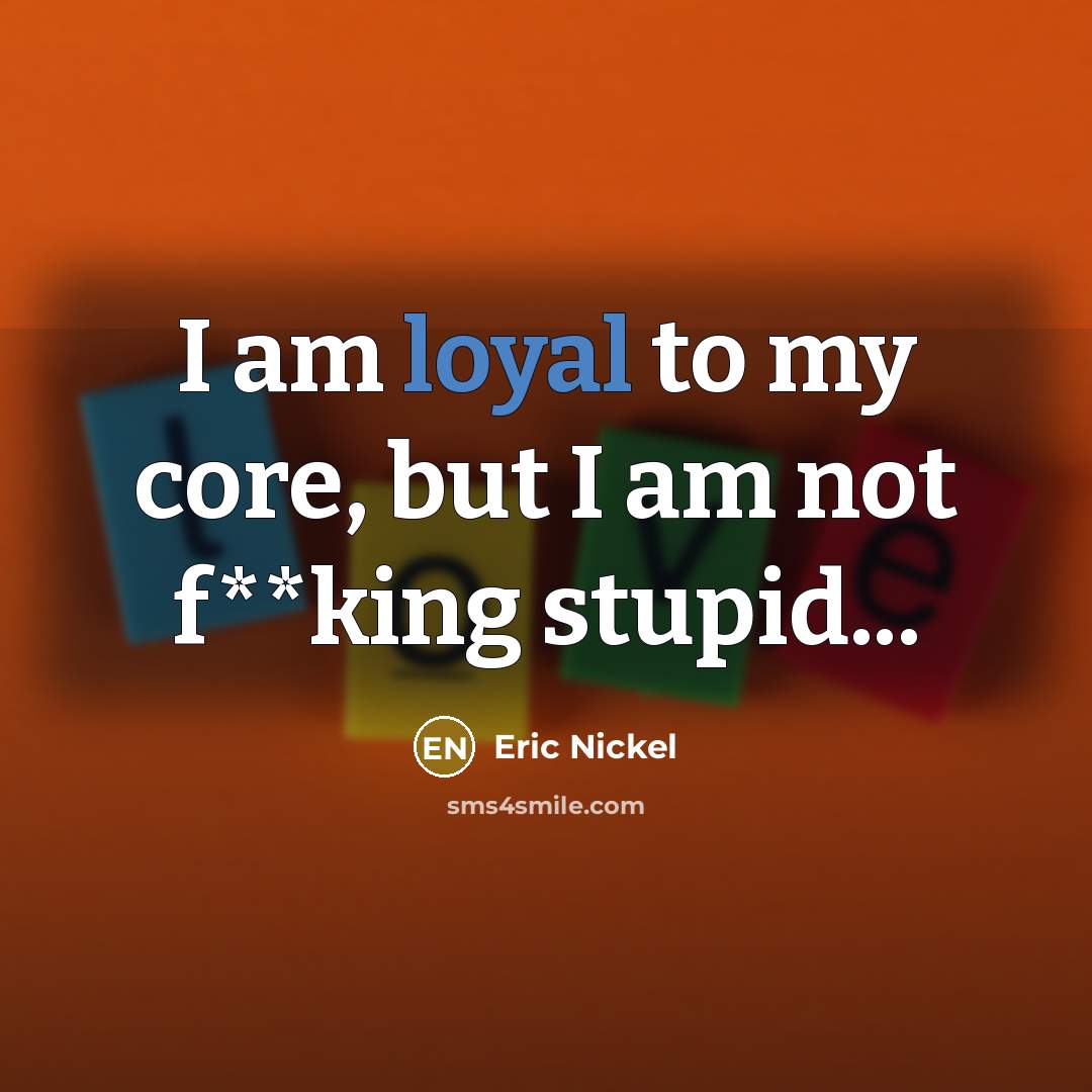 “I am loyal to my core, but I am not…” quote by Eric Nickel