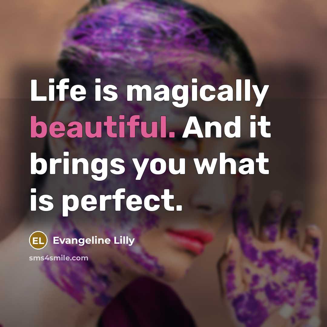 “Life is magically beautiful. And it brings you what is…” quote by Evangeline Lilly