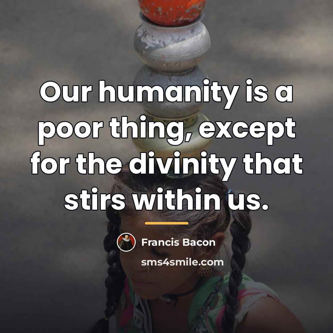 “Our humanity is a poor thing, except for the divinity…” quote by Francis Bacon