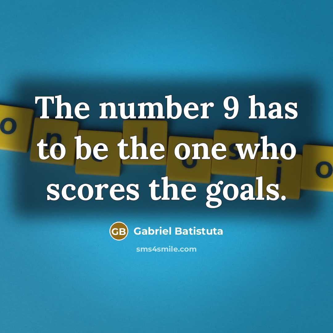 “The number 9 has to be the one who scores…” quote by Gabriel Batistuta