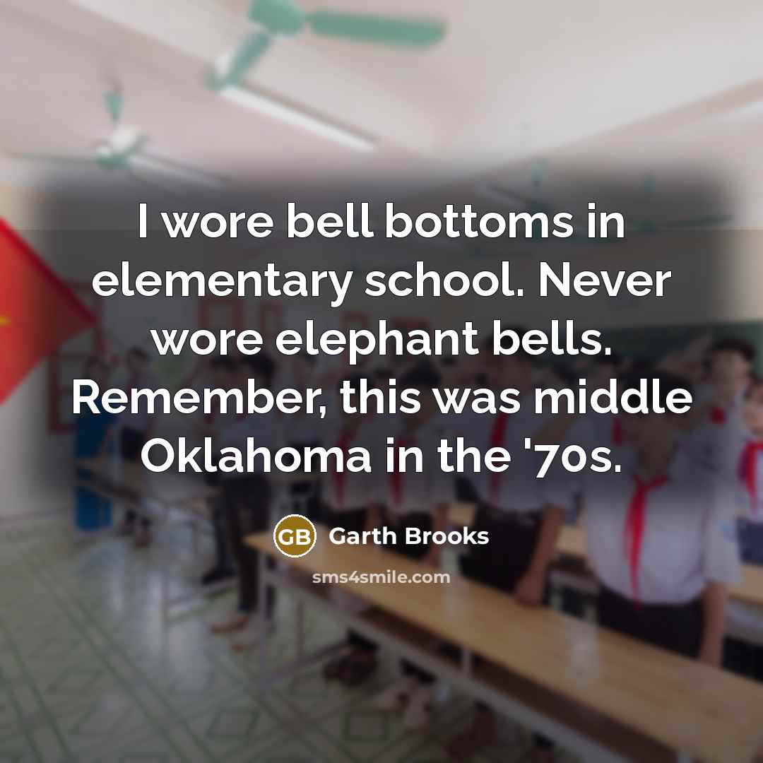 “I wore bell bottoms in elementary school. Never wore elephant…” quote by Garth Brooks
