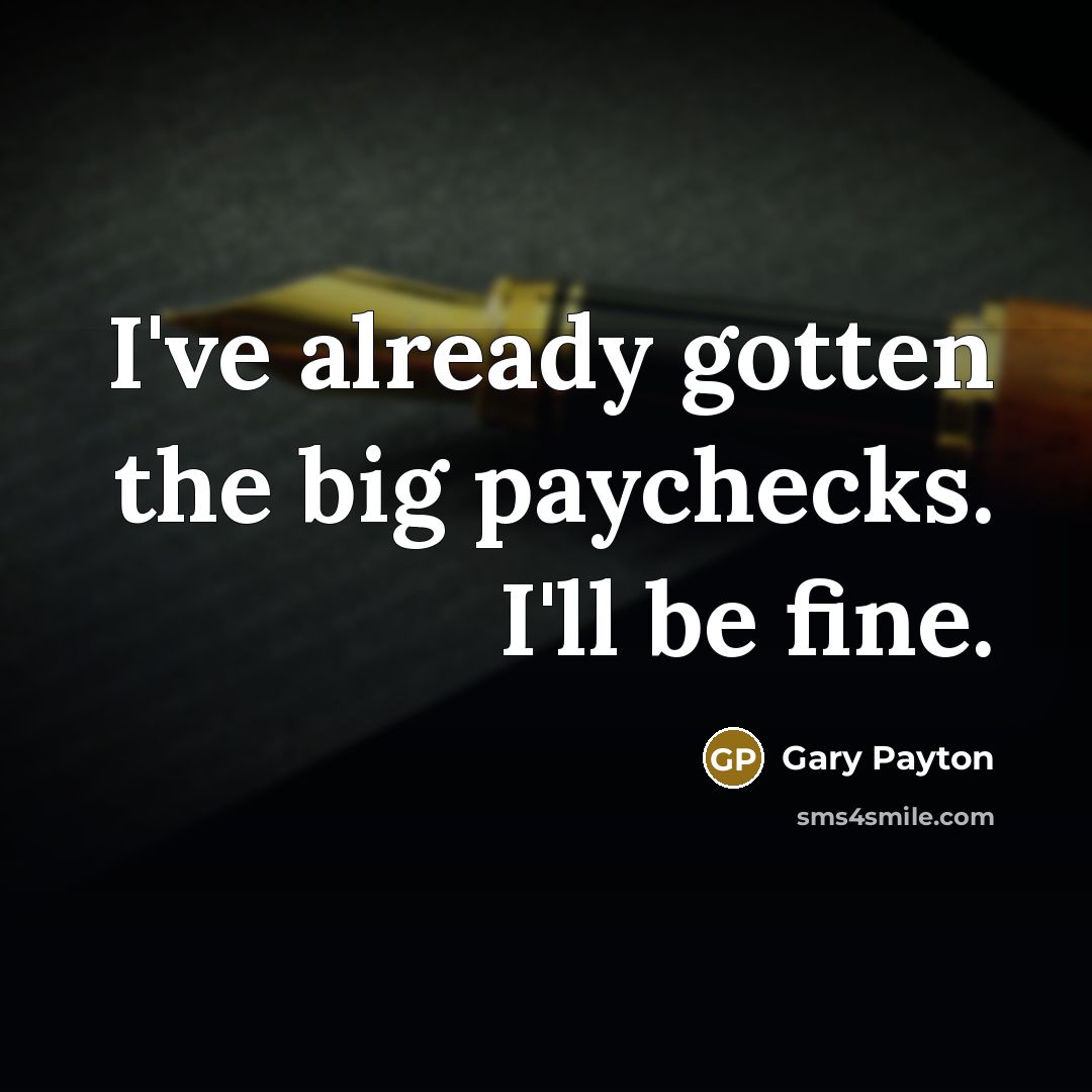 “I've already gotten the big paychecks. I'll be fine.…” quote by Gary Payton