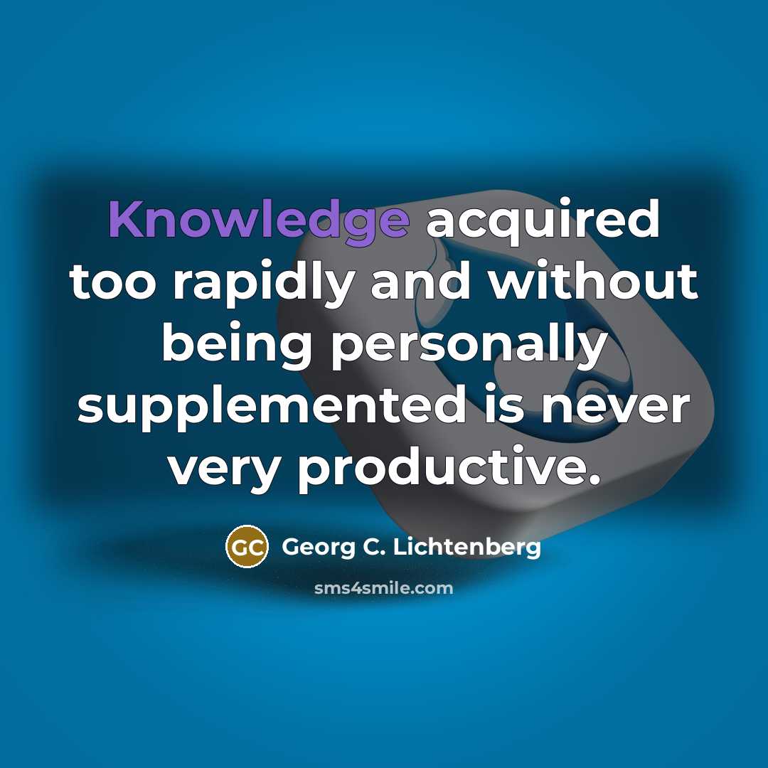“Knowledge acquired too rapidly and without being personally supplemented is…” quote by Georg C. Lichtenberg