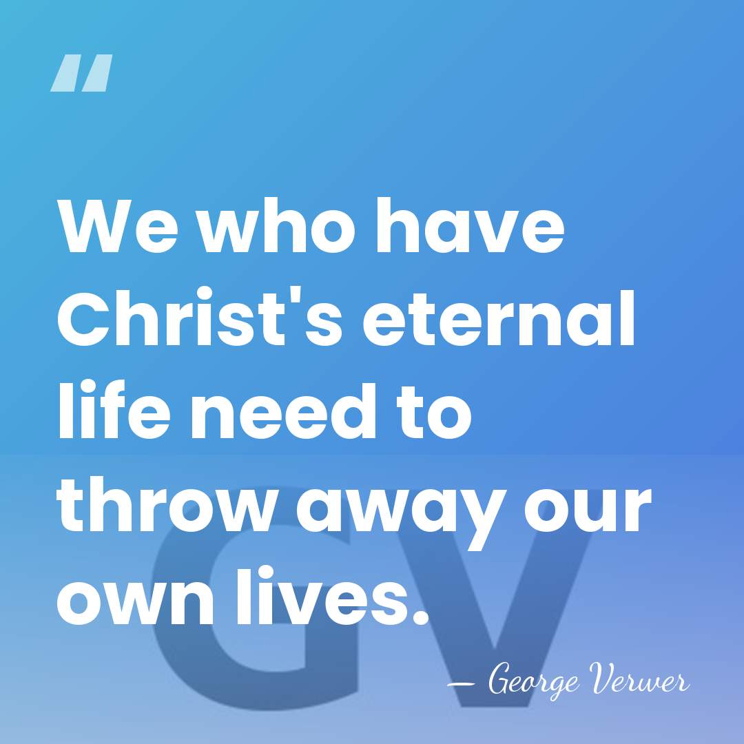 We who have Christ's eternal life need to throw away our own&hellip; - George Verwer