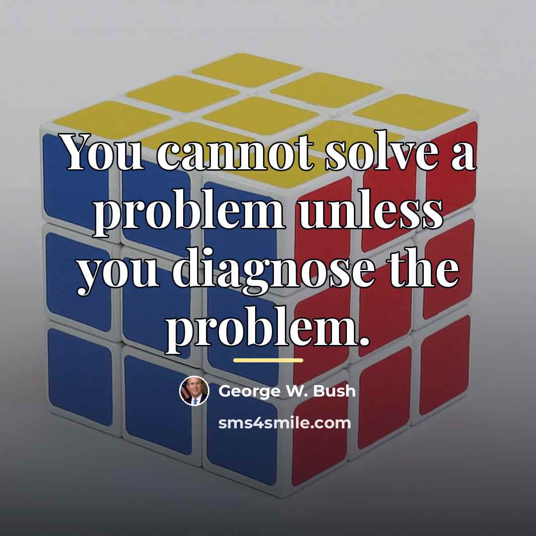 “You cannot solve a problem unless you diagnose the problem.…” quote by George W. Bush