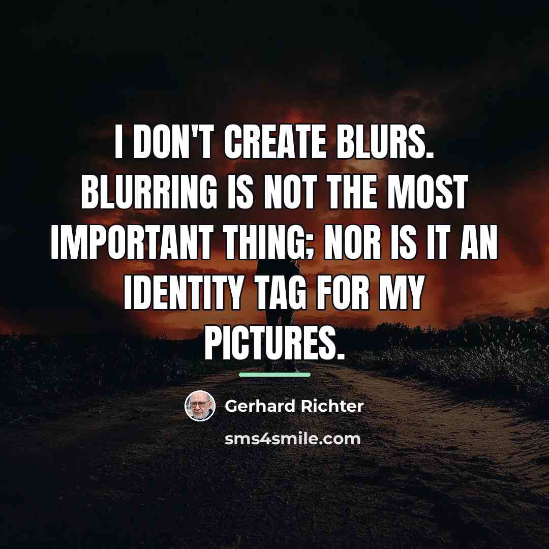 “I don't create blurs. Blurring is not the most important…” quote by Gerhard Richter