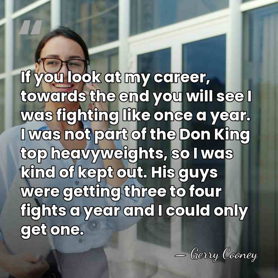 If you look at my career, towards the end you will see&hellip; - Gerry Cooney