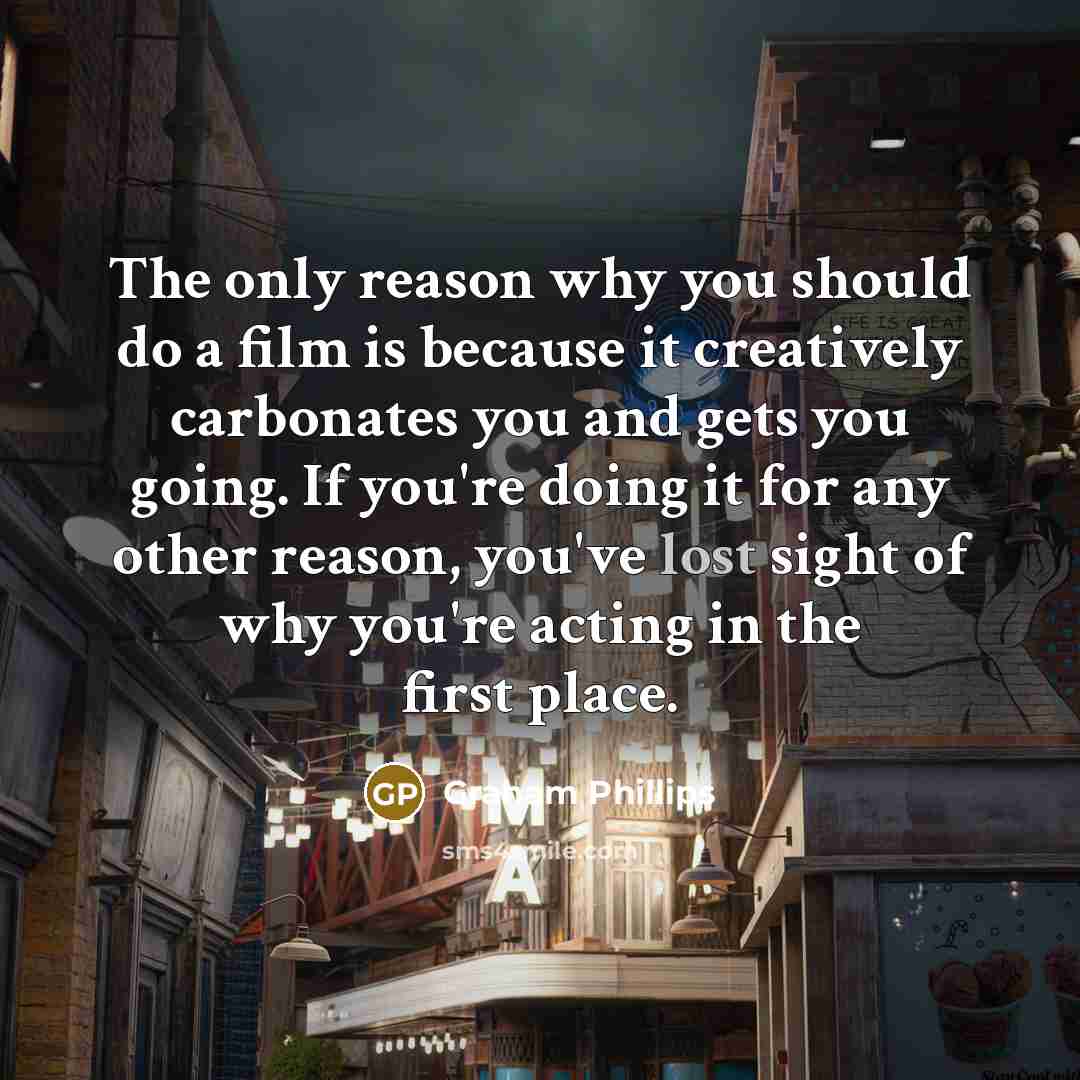 “The only reason why you should do a film is…” quote by Graham Phillips