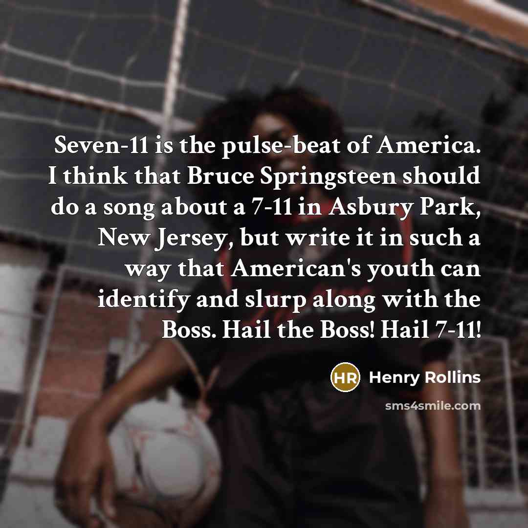 “Seven-11 is the pulse-beat of America. I think that Bruce…” quote by Henry Rollins