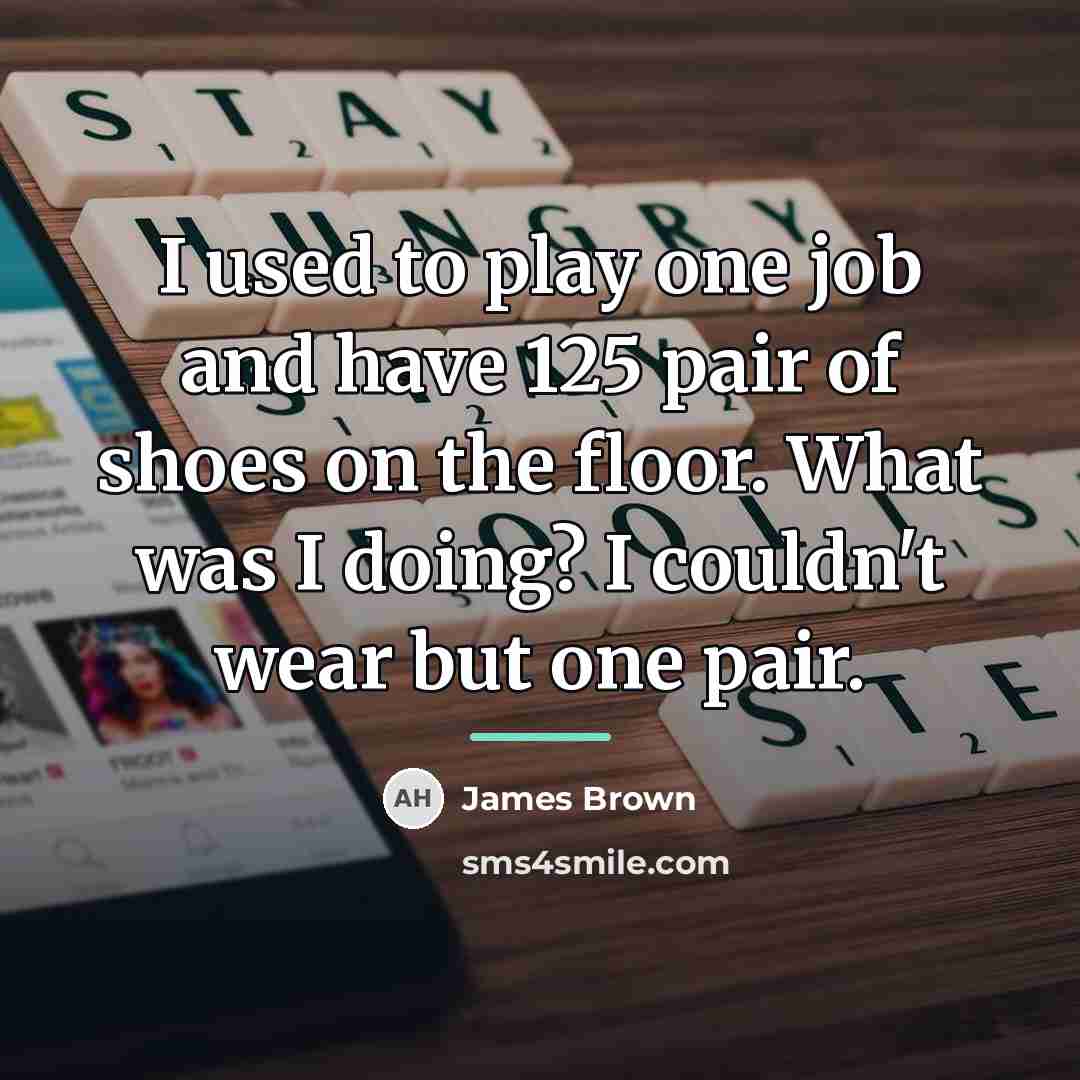 “I used to play one job and have 125 pair…” quote by James Brown