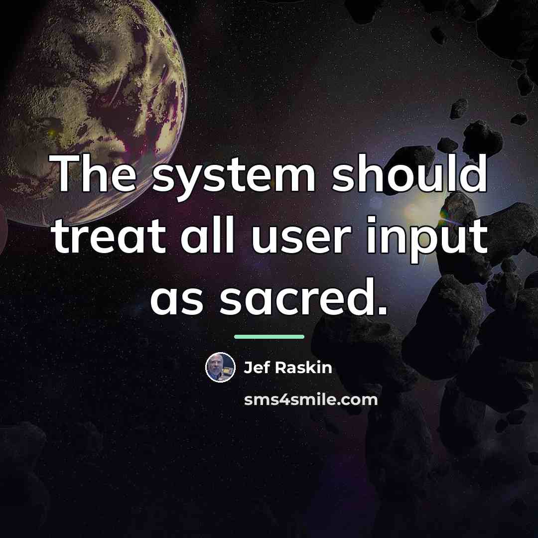 “The system should treat all user input as sacred.…” quote by Jef Raskin