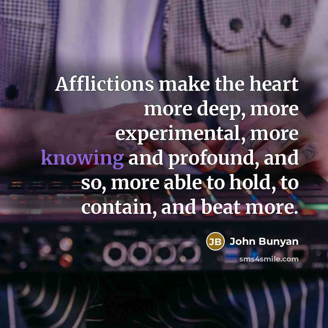 “Afflictions make the heart more deep, more experimental, more knowing…” quote by John Bunyan