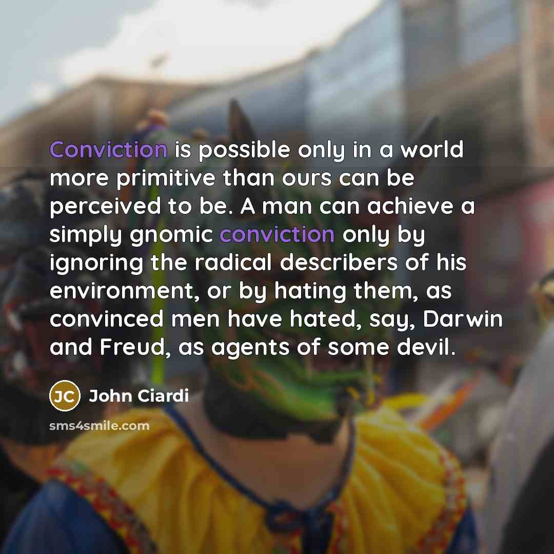 “Conviction is possible only in a world more primitive than…” quote by John Ciardi