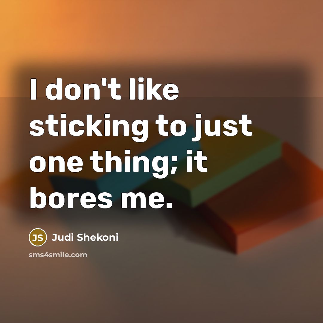 “I don't like sticking to just one thing; it bores…” quote by Judi Shekoni