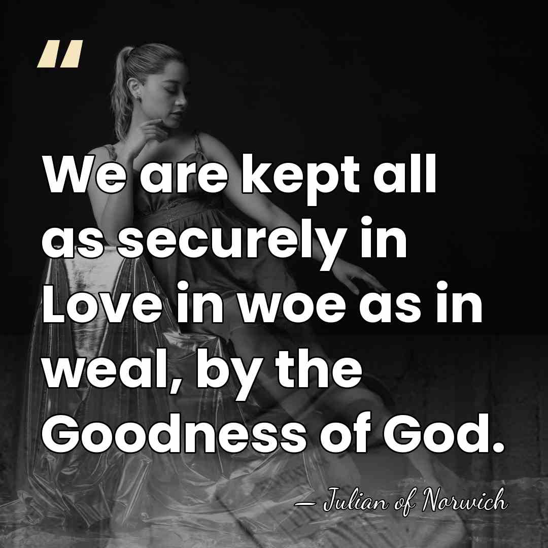 We are kept all as securely in Love in woe as in&hellip; - Julian of Norwich