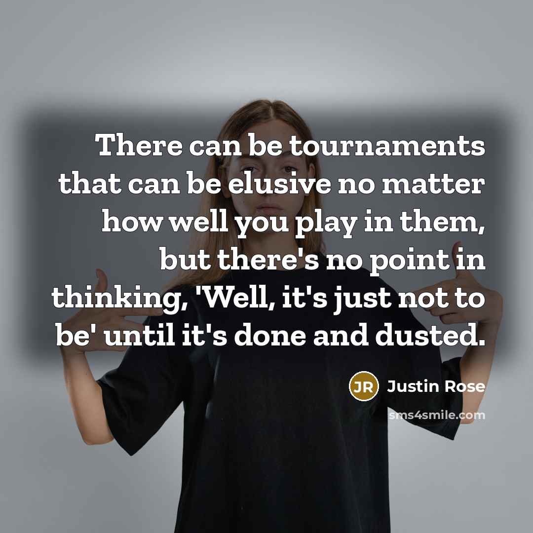 “There can be tournaments that can be elusive no matter…” quote by Justin Rose
