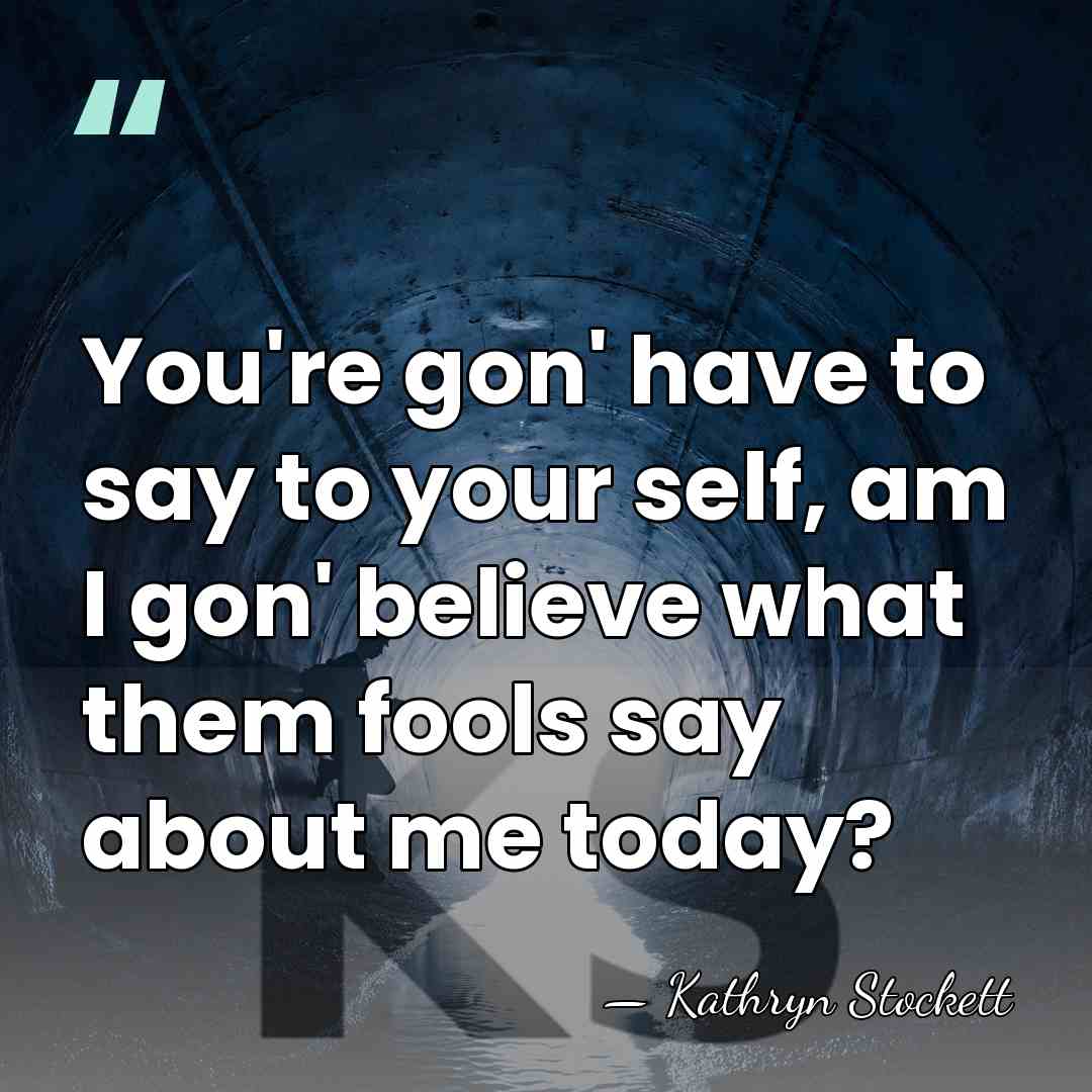 You're gon' have to say to your self, am I gon' believe&hellip; - Kathryn Stockett