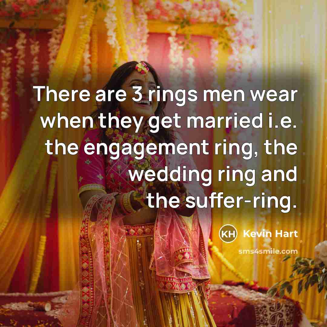 “There are 3 rings men wear when they get married i.e. the engagement ring, the wedding ring and the suffer-ring.” quote by Kevin Hart