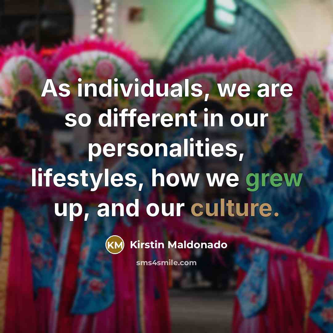 “As individuals, we are so different in our personalities, lifestyles, how we grew up, and our culture.” quote by Kirstin Maldonado