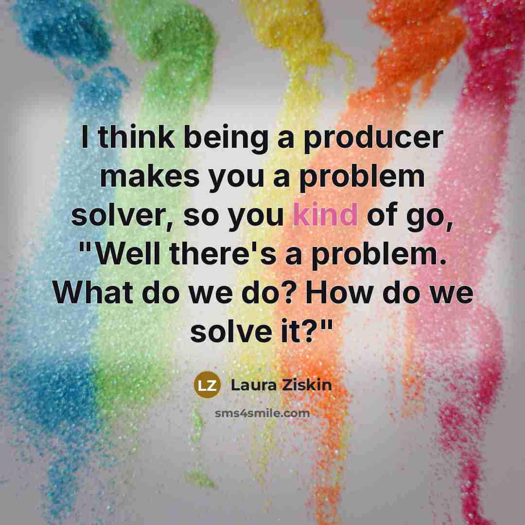 “I think being a producer makes you a problem solver,…” quote by Laura Ziskin