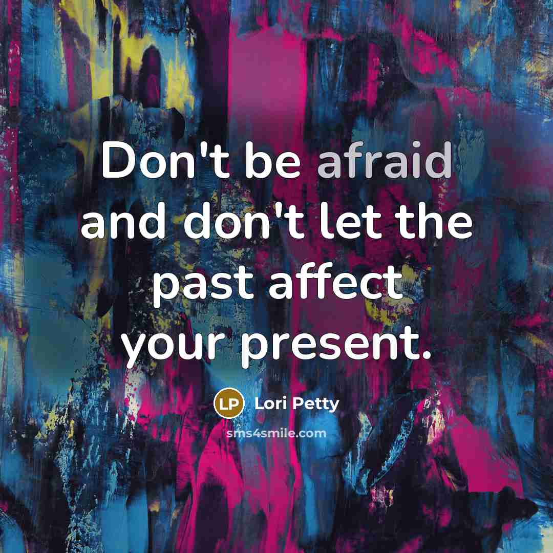 “Don't be afraid and don't let the past affect your present.” quote by Lori Petty
