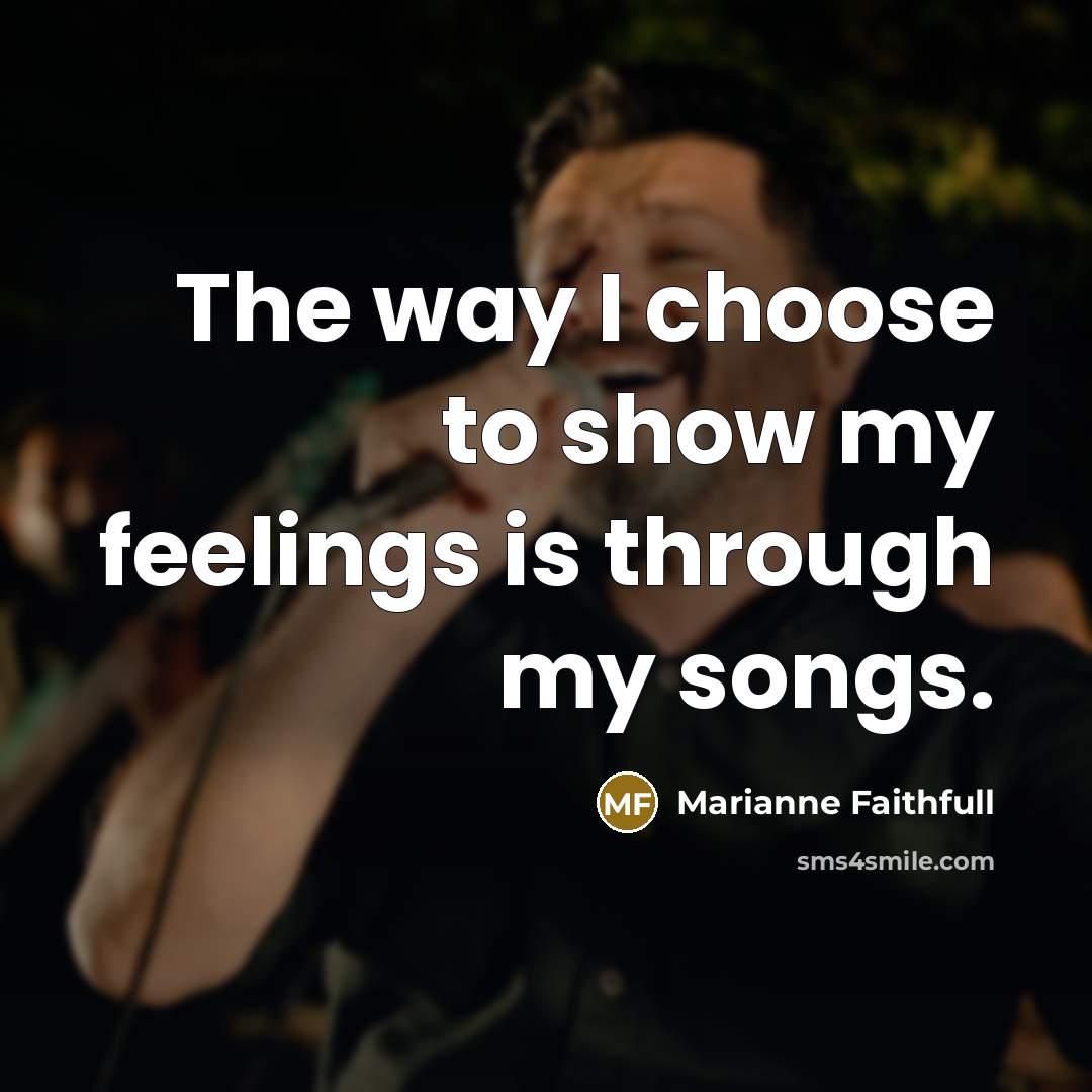 “The way I choose to show my feelings is through…” quote by Marianne Faithfull