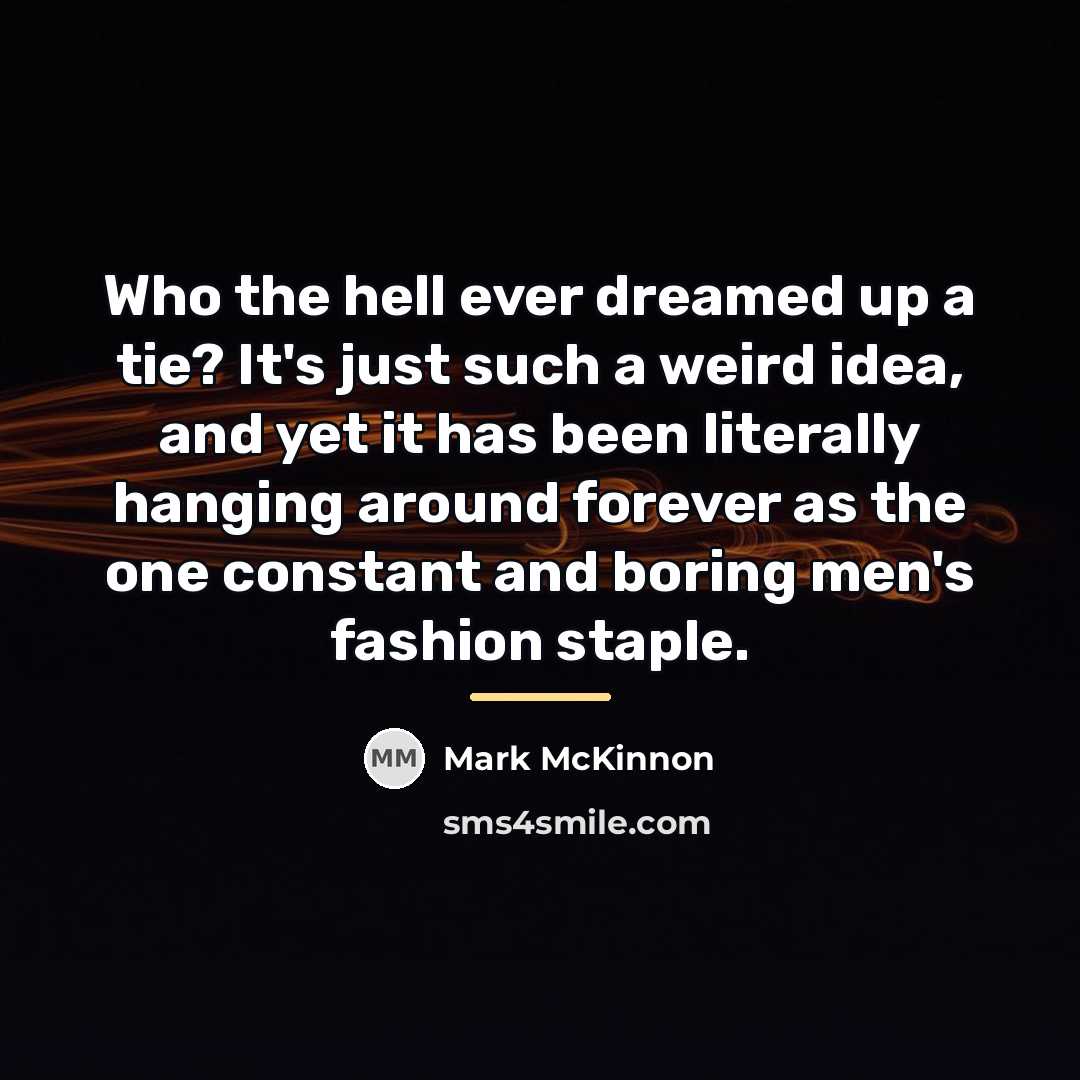 “Who the hell ever dreamed up a tie? It's just…” quote by Mark McKinnon