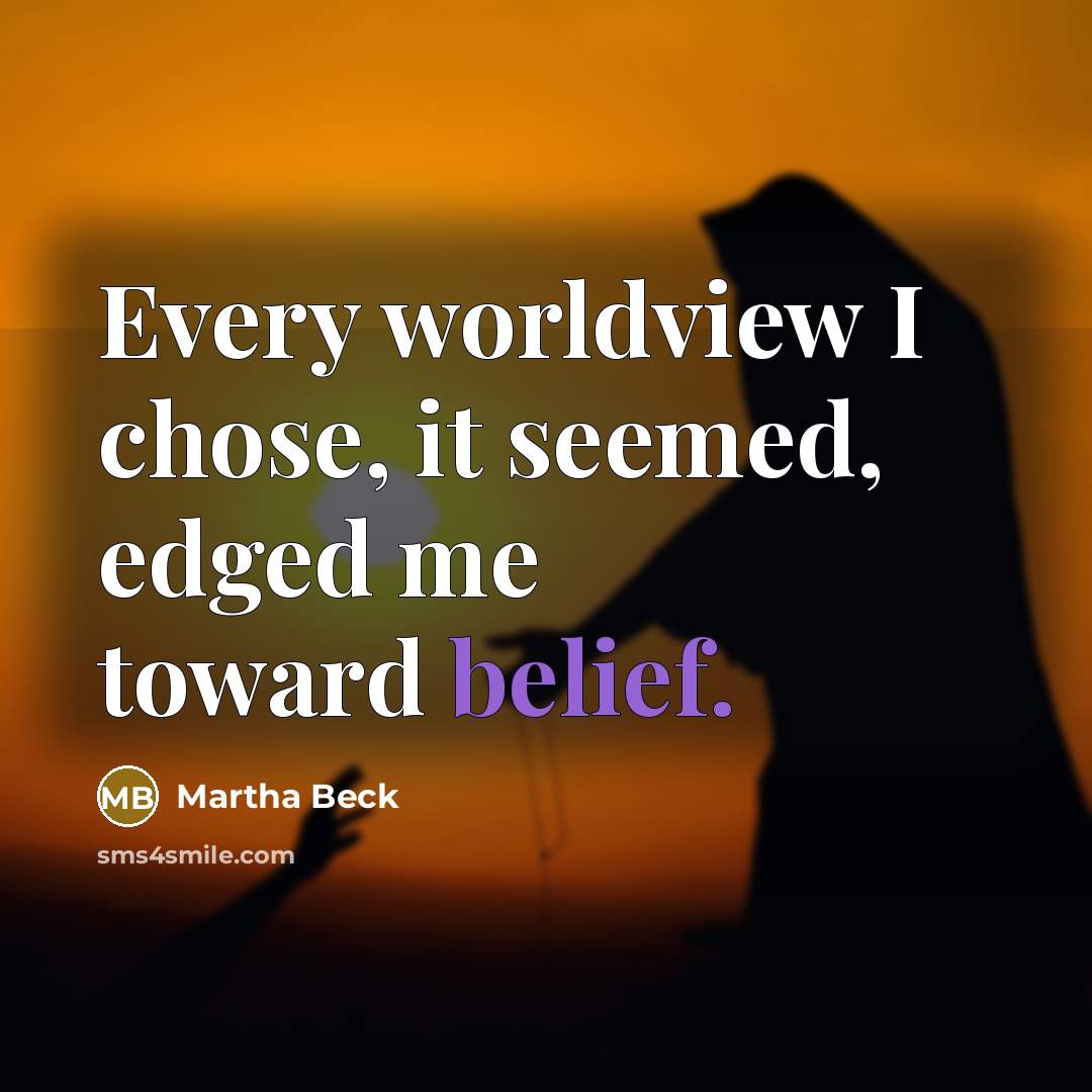 “Every worldview I chose, it seemed, edged me toward belief.…” quote by Martha Beck