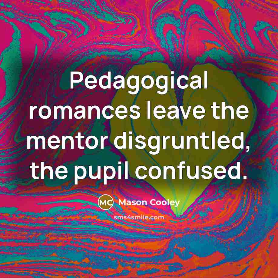 “Pedagogical romances leave the mentor disgruntled, the pupil confused.…” quote by Mason Cooley