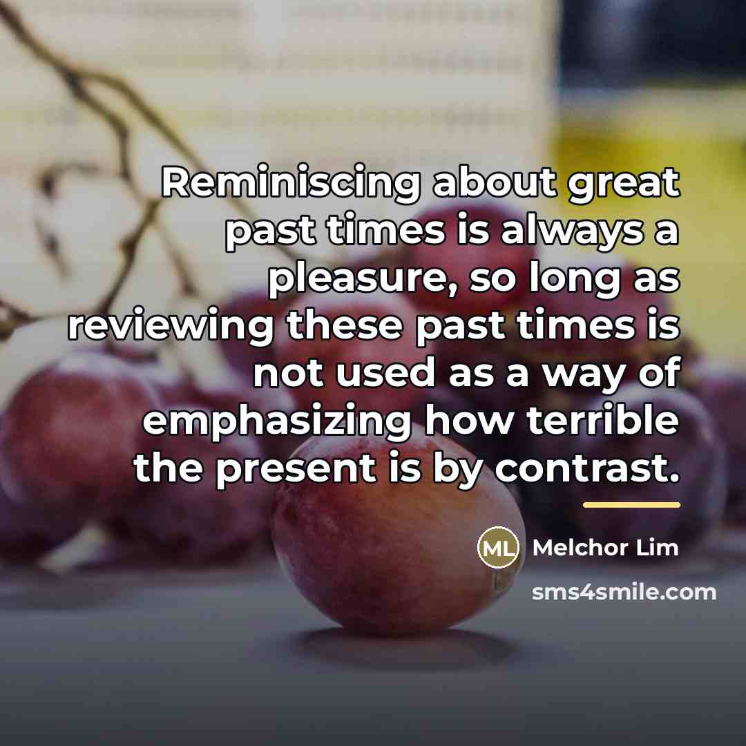 “Reminiscing about great past times is always a pleasure, so…” quote by Melchor Lim