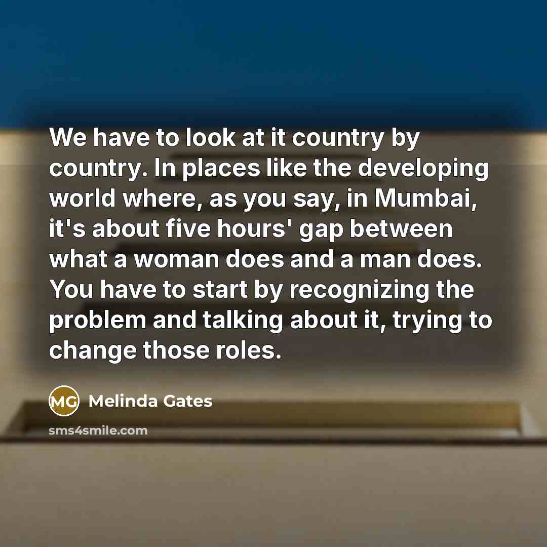“We have to look at it country by country. In…” quote by Melinda Gates