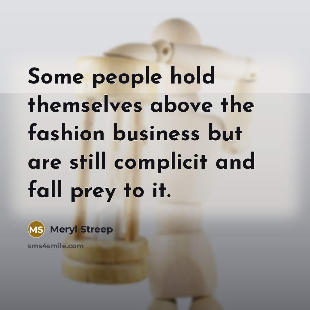 “Some people hold themselves above the fashion business but are…” quote by Meryl Streep