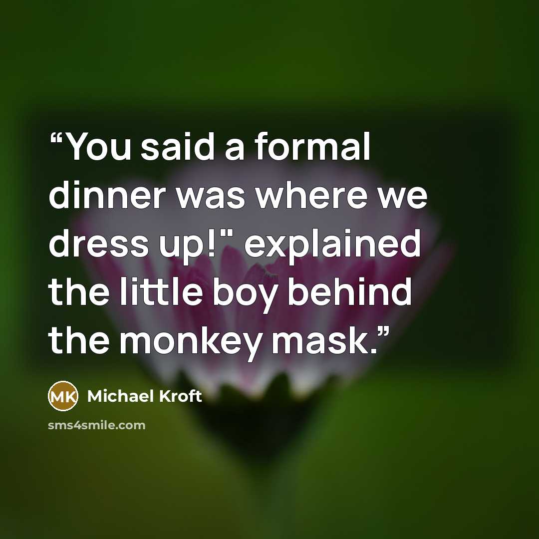 “You said a formal dinner was where we dress up!" explained the little boy behind the monkey mask.” quote by Michael Kroft