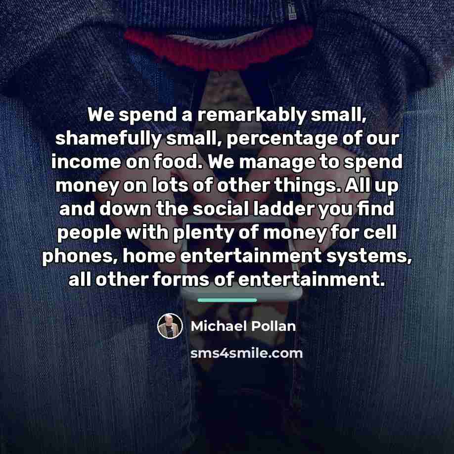 “We spend a remarkably small, shamefully small, percentage of our…” quote by Michael Pollan