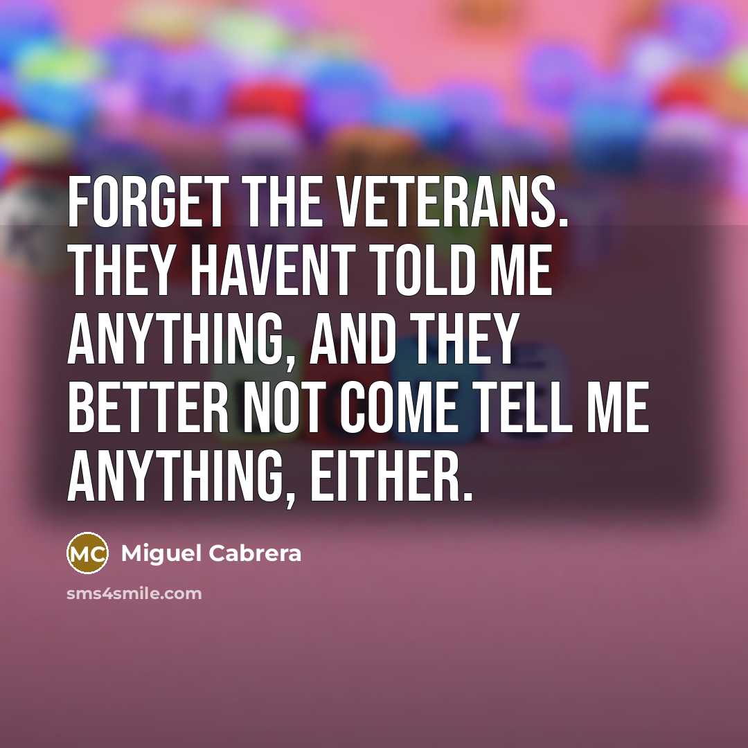 “Forget the veterans. They havent told me anything, and they…” quote by Miguel Cabrera