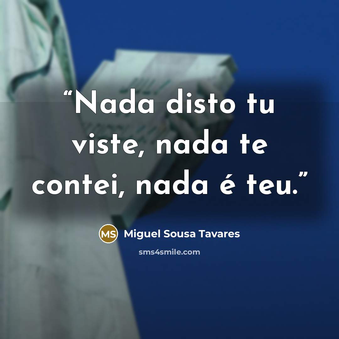 “Nada disto tu viste, nada te contei, nada é teu.” quote by Miguel Sousa Tavares