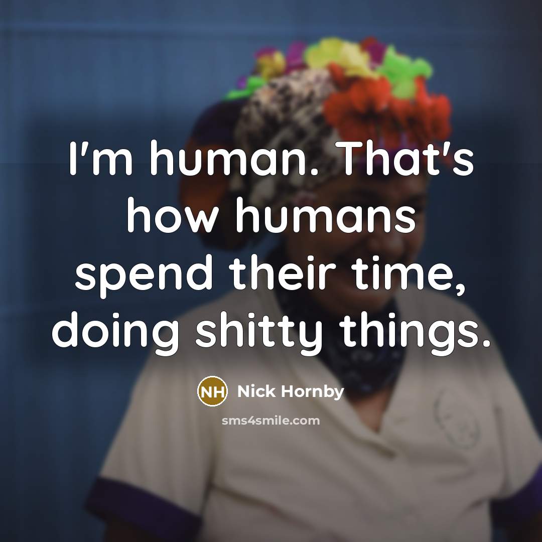 “I'm human. That's how humans spend their time, doing shitty…” quote by Nick Hornby