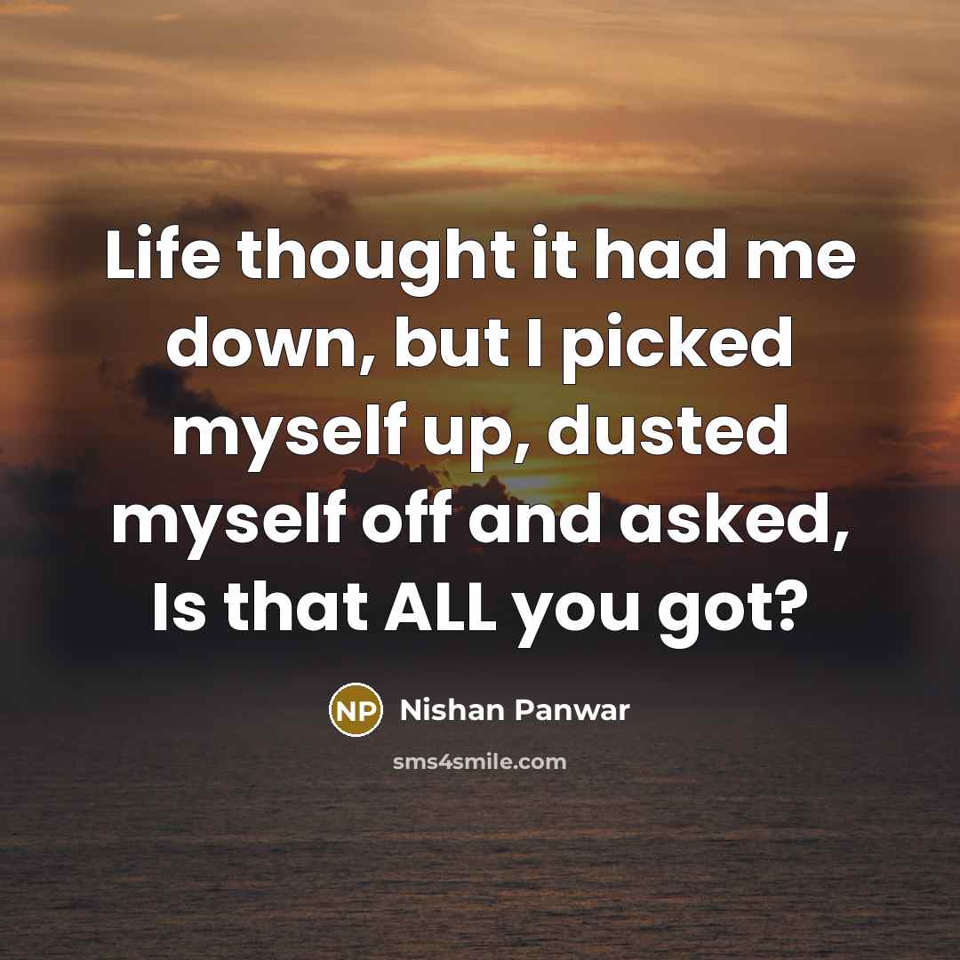 “Life thought it had me down, but I picked myself up, dusted myself off and asked, Is that ALL you got?” quote by Nishan Panwar