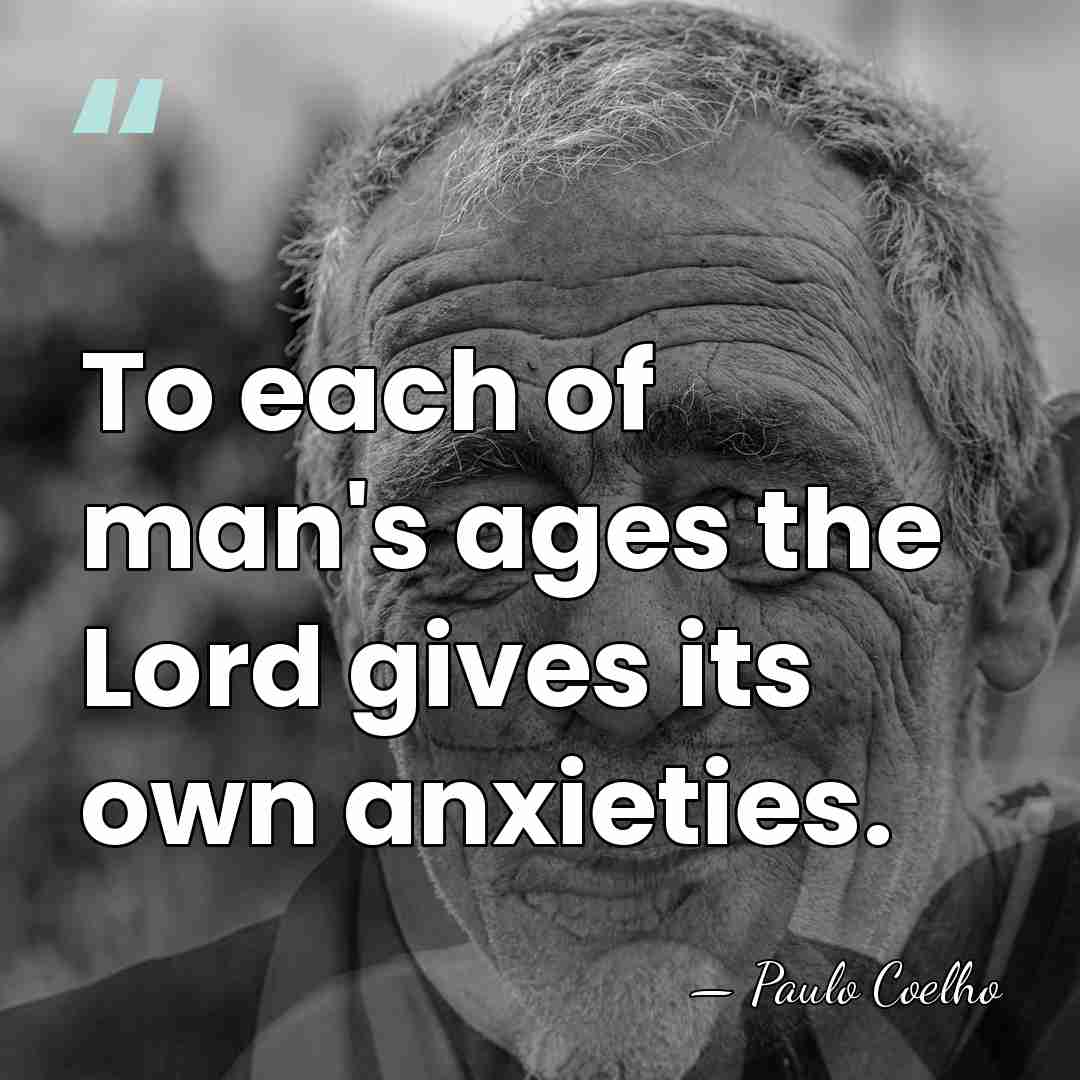 To each of man's ages the Lord gives its own anxieties. - Paulo Coelho