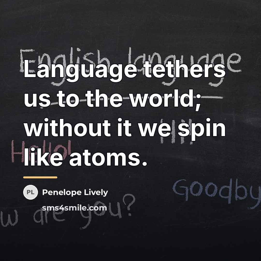 “Language tethers us to the world; without it we spin…” quote by Penelope Lively
