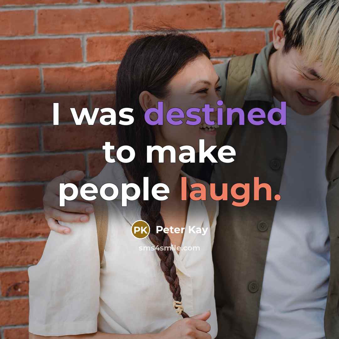 “I was destined to make people laugh.” quote by Peter Kay